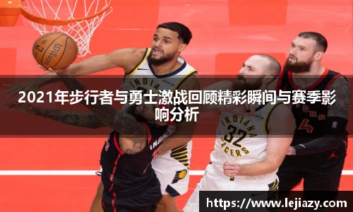 2021年步行者与勇士激战回顾精彩瞬间与赛季影响分析