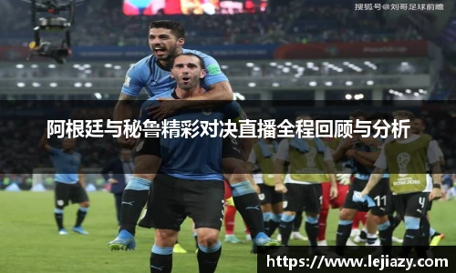 阿根廷与秘鲁精彩对决直播全程回顾与分析