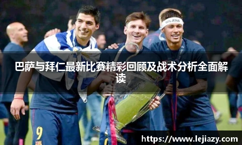 巴萨与拜仁最新比赛精彩回顾及战术分析全面解读